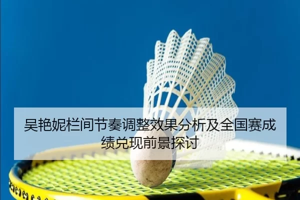 吴艳妮栏间节奏调整效果分析及全国赛成绩兑现前景探讨